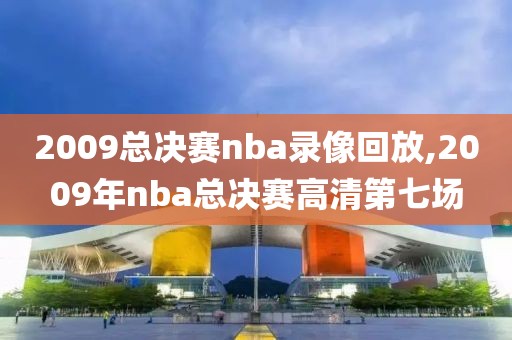 2009总决赛nba录像回放,2009年nba总决赛高清第七场-第1张图片-懂球帝