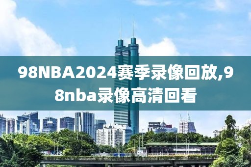 98NBA2024赛季录像回放,98nba录像高清回看-第1张图片-懂球帝