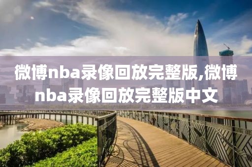 微博nba录像回放完整版,微博nba录像回放完整版中文-第1张图片-懂球帝