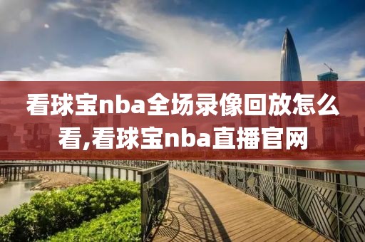 看球宝nba全场录像回放怎么看,看球宝nba直播官网-第1张图片-懂球帝