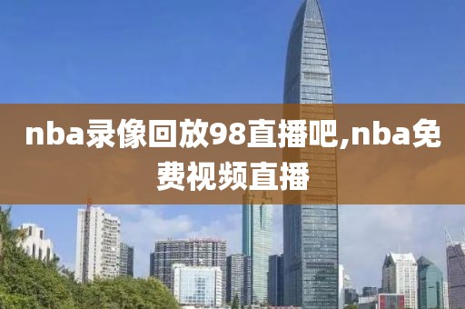 nba录像回放98直播吧,nba免费视频直播-第1张图片-懂球帝