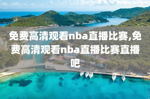 免费高清观看nba直播比赛,免费高清观看nba直播比赛直播吧-第1张图片-懂球帝