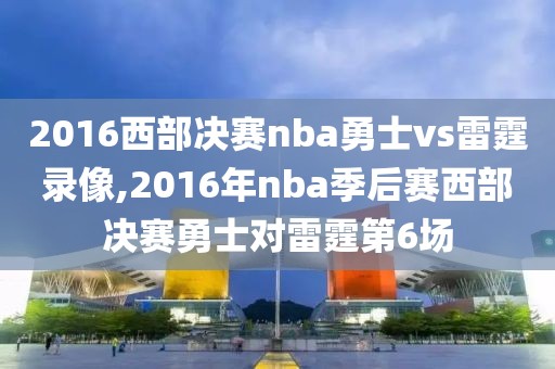 2016西部决赛nba勇士vs雷霆录像,2016年nba季后赛西部决赛勇士对雷霆第6场-第1张图片-懂球帝