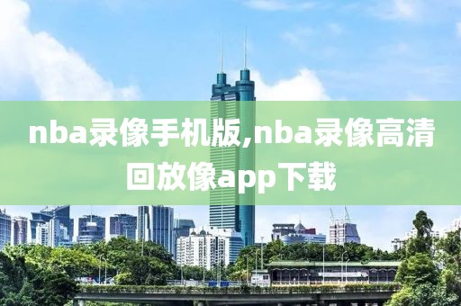 nba录像手机版,nba录像高清回放像app下载-第1张图片-懂球帝