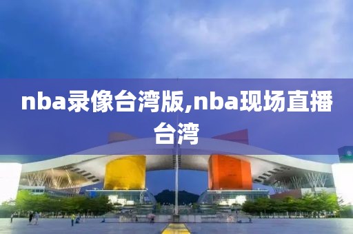 nba录像台湾版,nba现场直播台湾-第1张图片-懂球帝