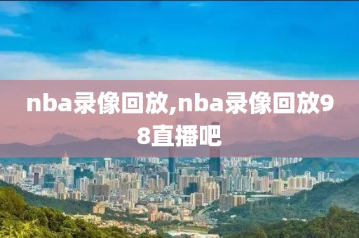 nba录像回放,nba录像回放98直播吧-第1张图片-懂球帝