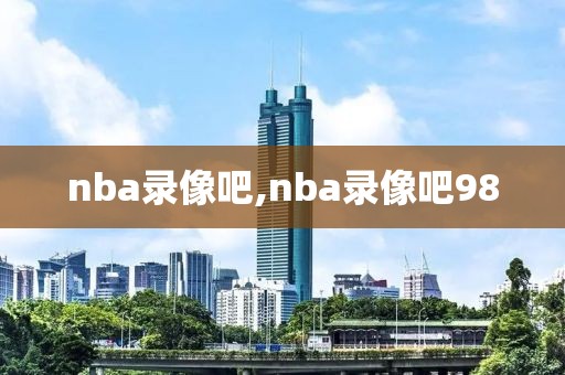 nba录像吧,nba录像吧98-第1张图片-懂球帝