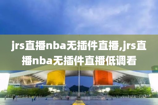 jrs直播nba无插件直播,jrs直播nba无插件直播低调看-第1张图片-懂球帝