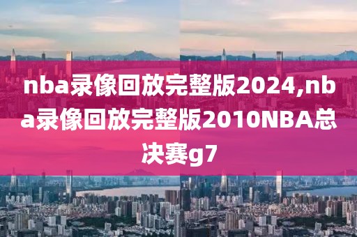 nba录像回放完整版2024,nba录像回放完整版2010NBA总决赛g7-第1张图片-懂球帝