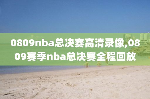 0809nba总决赛高清录像,0809赛季nba总决赛全程回放-第1张图片-懂球帝