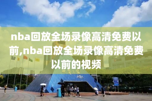 nba回放全场录像高清免费以前,nba回放全场录像高清免费以前的视频-第1张图片-懂球帝