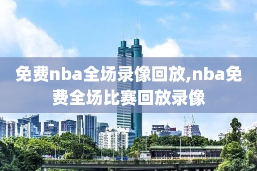 免费nba全场录像回放,nba免费全场比赛回放录像-第1张图片-懂球帝