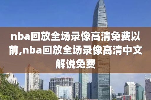 nba回放全场录像高清免费以前,nba回放全场录像高清中文解说免费-第1张图片-懂球帝