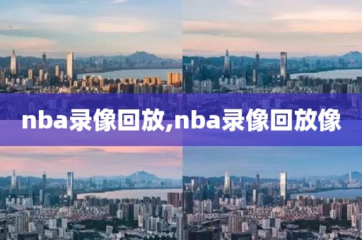 nba录像回放,nba录像回放像-第1张图片-懂球帝