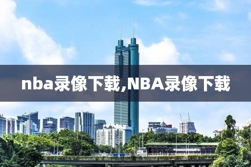 nba录像下载,NBA录像下载-第1张图片-懂球帝