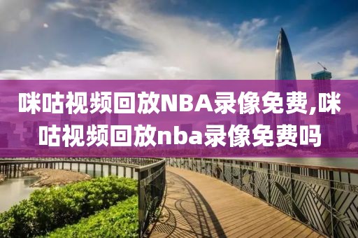 咪咕视频回放NBA录像免费,咪咕视频回放nba录像免费吗-第1张图片-懂球帝