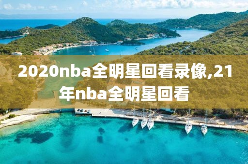 2020nba全明星回看录像,21年nba全明星回看-第1张图片-懂球帝