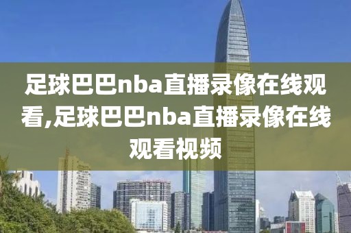 足球巴巴nba直播录像在线观看,足球巴巴nba直播录像在线观看视频-第1张图片-懂球帝