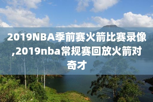 2019NBA季前赛火箭比赛录像,2019nba常规赛回放火箭对奇才-第1张图片-懂球帝