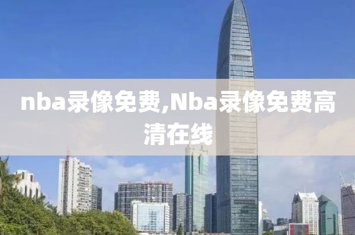 nba录像免费,Nba录像免费高清在线-第1张图片-懂球帝