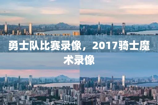 勇士队比赛录像，2017骑士魔术录像-第1张图片-懂球帝