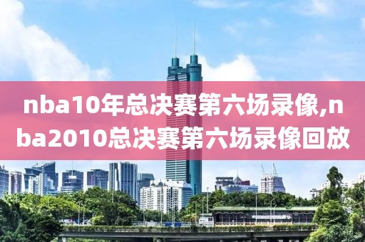 nba10年总决赛第六场录像,nba2010总决赛第六场录像回放-第1张图片-懂球帝