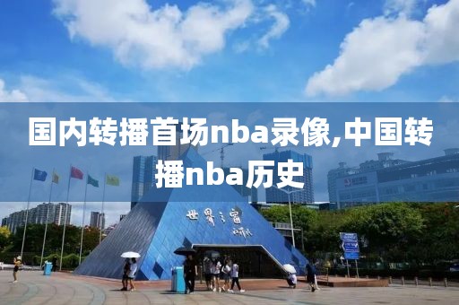 国内转播首场nba录像,中国转播nba历史-第1张图片-懂球帝