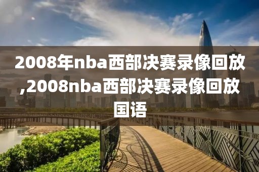 2008年nba西部决赛录像回放,2008nba西部决赛录像回放国语-第1张图片-懂球帝