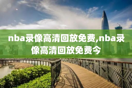 nba录像高清回放免费,nba录像高清回放免费今-第1张图片-懂球帝