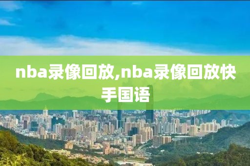 nba录像回放,nba录像回放快手国语-第1张图片-懂球帝