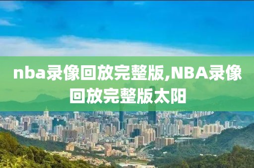 nba录像回放完整版,NBA录像回放完整版太阳-第1张图片-懂球帝