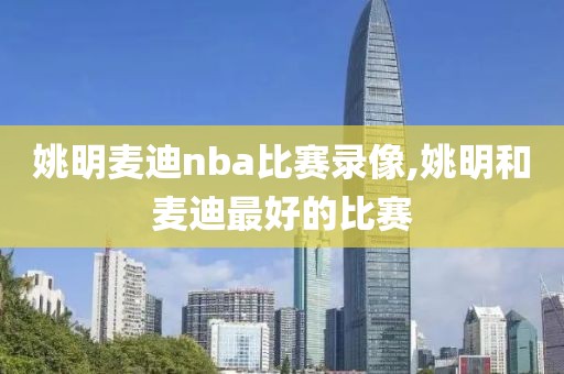 姚明麦迪nba比赛录像,姚明和麦迪最好的比赛-第1张图片-懂球帝