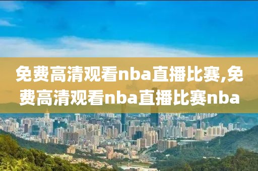 免费高清观看nba直播比赛,免费高清观看nba直播比赛nba-第1张图片-懂球帝