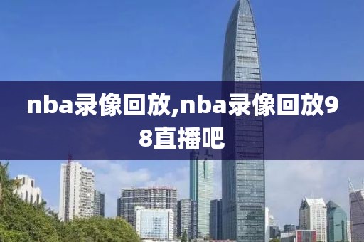 nba录像回放,nba录像回放98直播吧-第1张图片-懂球帝