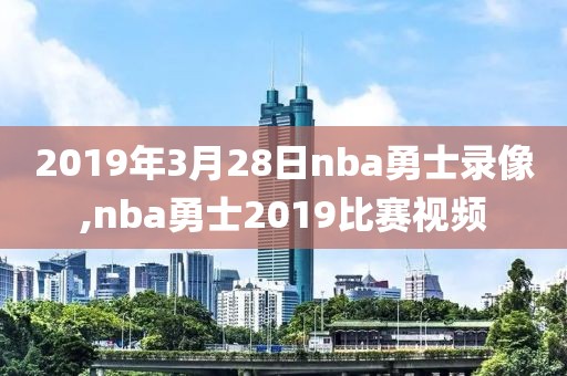 2019年3月28日nba勇士录像,nba勇士2019比赛视频-第1张图片-懂球帝