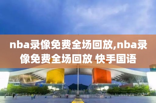 nba录像免费全场回放,nba录像免费全场回放 快手国语-第1张图片-懂球帝