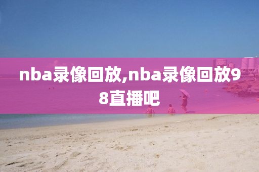 nba录像回放,nba录像回放98直播吧-第1张图片-懂球帝