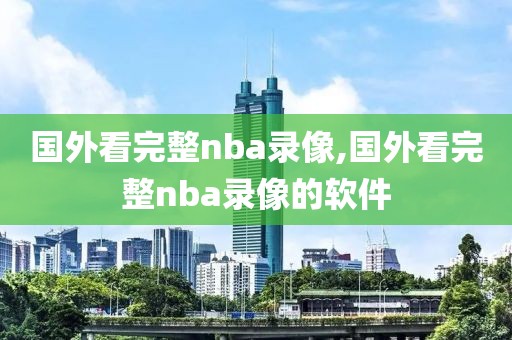 国外看完整nba录像,国外看完整nba录像的软件-第1张图片-懂球帝