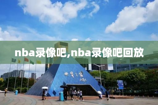 nba录像吧,nba录像吧回放-第1张图片-懂球帝