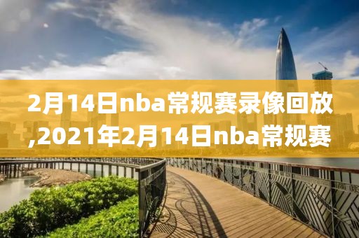 2月14日nba常规赛录像回放,2021年2月14日nba常规赛-第1张图片-懂球帝