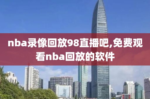 nba录像回放98直播吧,免费观看nba回放的软件-第1张图片-懂球帝