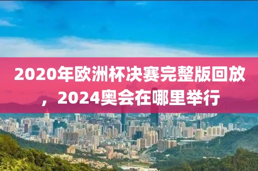 2020年欧洲杯决赛完整版回放，2024奥会在哪里举行-第1张图片-懂球帝