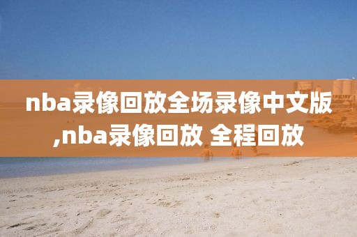 nba录像回放全场录像中文版,nba录像回放 全程回放-第1张图片-懂球帝