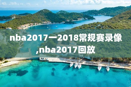 nba2017一2018常规赛录像,nba2017回放-第1张图片-懂球帝