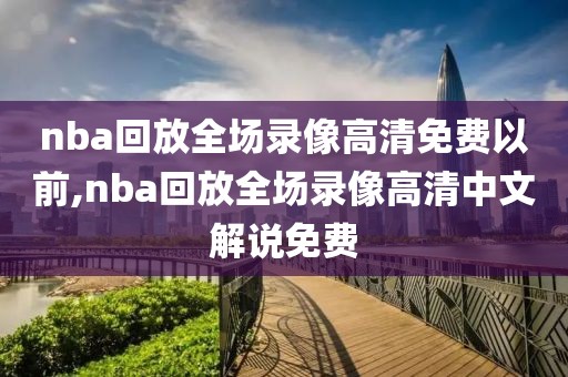 nba回放全场录像高清免费以前,nba回放全场录像高清中文解说免费-第1张图片-懂球帝