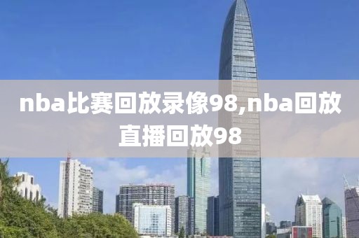 nba比赛回放录像98,nba回放直播回放98-第1张图片-懂球帝