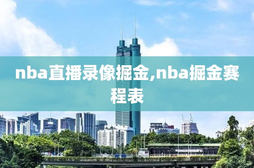 nba直播录像掘金,nba掘金赛程表-第1张图片-懂球帝