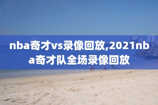 nba奇才vs录像回放,2021nba奇才队全场录像回放-第1张图片-懂球帝