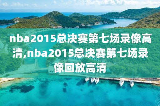 nba2015总决赛第七场录像高清,nba2015总决赛第七场录像回放高清-第1张图片-懂球帝