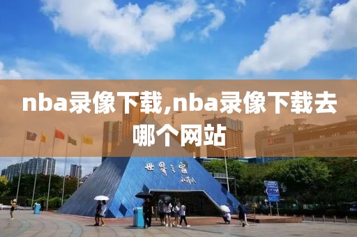 nba录像下载,nba录像下载去哪个网站-第1张图片-懂球帝